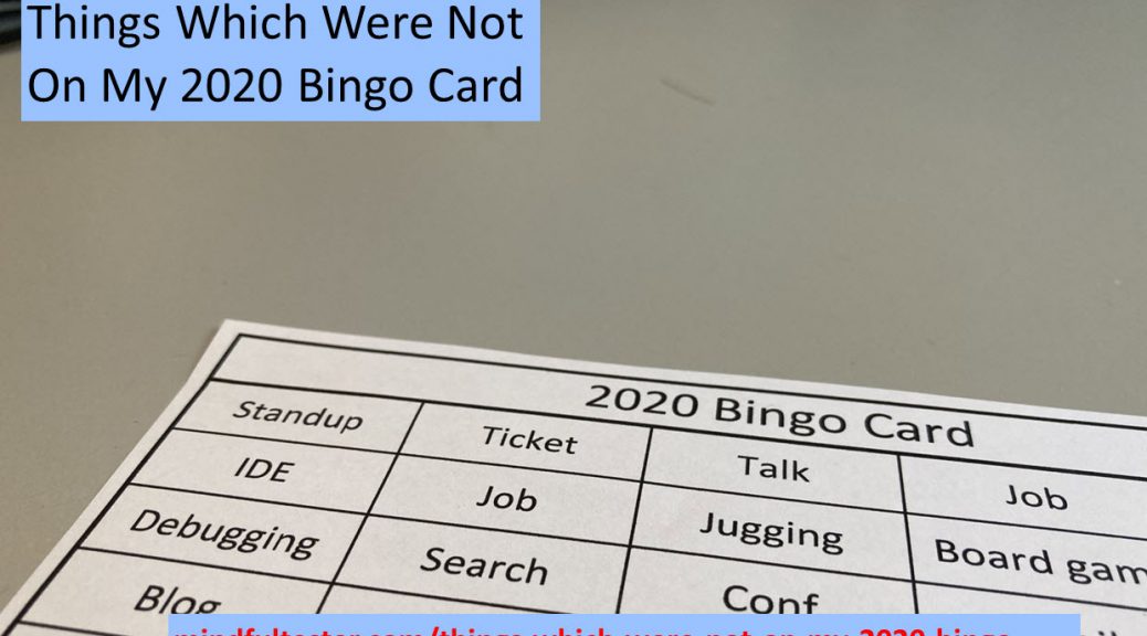 A 2020 Bingo Card lying on the desk with the following words: Standup, Ticket, Talk, Job, IDE, Job, Juggling, Board Game, Debugging, Search, Conf, Family, and Blog. The picture also shows text boxes: "Things Which Were Not On My 2020 Bingo Card" and "mindfultester.com/things-which-were-not-on-my-2020-bingo-card"!